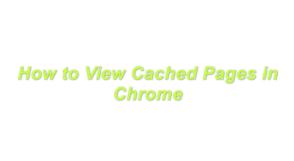 chrome view cached web pages