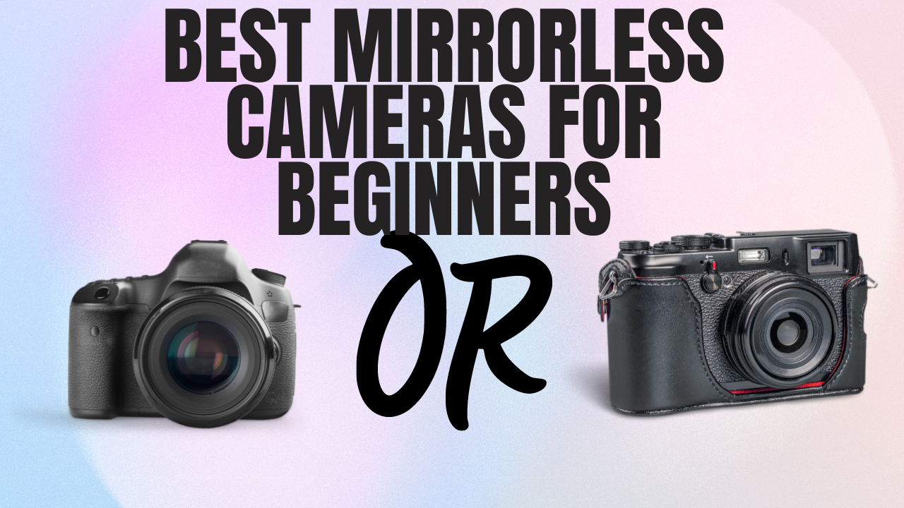 Best Mirrorless Cameras For Beginners in 2024